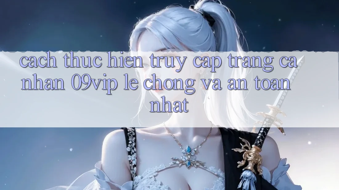 Cách thực hiện Truy cập trang cá nhân 09vip Lẹ Chóng Và An Toàn Nhất Cách thực hiện Truy cập trang cá nhân 09vip Lẹ Chóng Và An Toàn Nhất