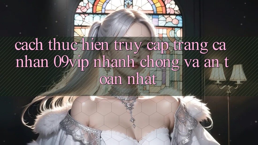 Cách thực hiện Truy cập trang cá nhân 09vip Nhanh Chóng Và An toàn Nhất