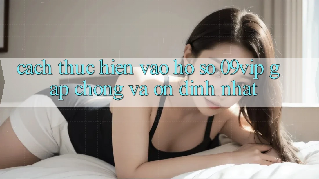 Cách thực hiện Vào hồ sơ 09vip Gấp Chóng Và Ổn định Nhất Cách thực hiện Vào hồ sơ 09vip Gấp Chóng Và Ổn định Nhất