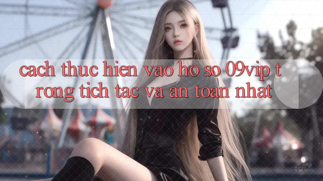 Cách thực hiện Vào hồ sơ 09vip Trong tích tắc Và An Toàn Nhất