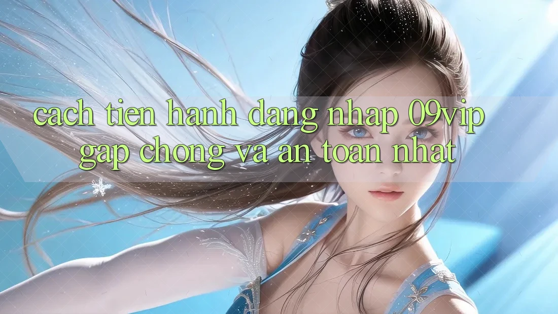 Cách tiến hành Đăng Nhập 09vip Gấp Chóng Và An toàn Nhất Cách tiến hành Đăng Nhập 09vip Gấp Chóng Và An toàn Nhất