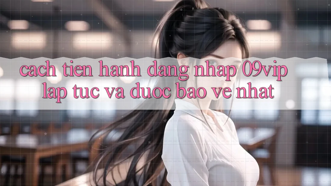 Cách tiến hành Đăng Nhập 09vip Lập tức Và Được bảo vệ Nhất Cách tiến hành Đăng Nhập 09vip Lập tức Và Được bảo vệ Nhất