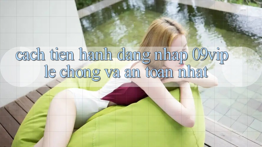 Cách tiến hành Đăng Nhập 09vip Lẹ Chóng Và An Toàn Nhất Cách tiến hành Đăng Nhập 09vip Lẹ Chóng Và An Toàn Nhất