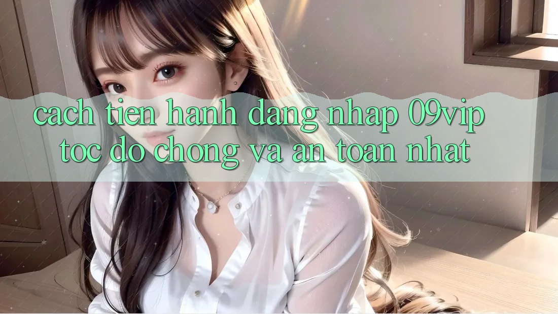 Cách tiến hành Đăng Nhập 09vip Tốc độ Chóng Và An Toàn Nhất Cách tiến hành Đăng Nhập 09vip Tốc độ Chóng Và An Toàn Nhất