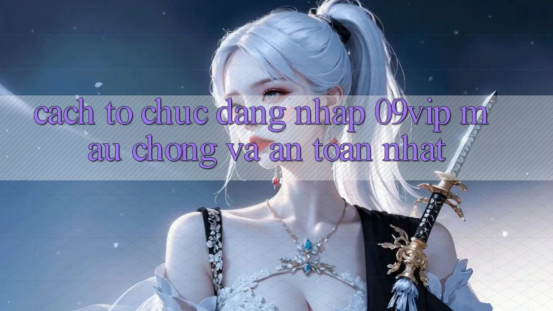 Cách tổ chức Đăng Nhập 09vip Mau Chóng Và An Toàn Nhất Cách tổ chức Đăng Nhập 09vip Mau Chóng Và An Toàn Nhất