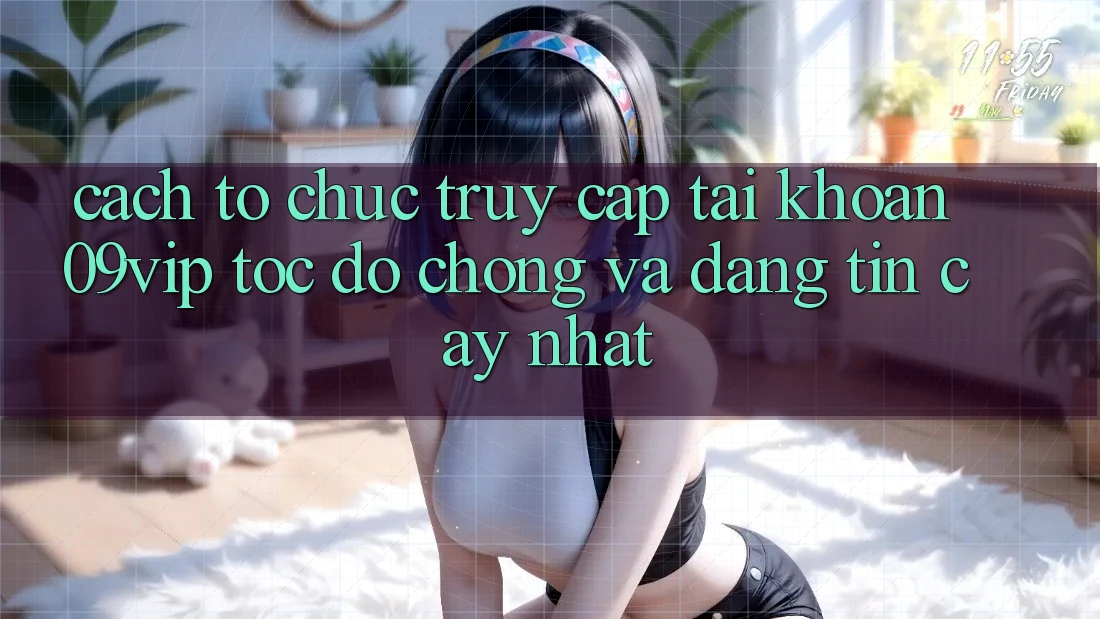 Cách tổ chức Truy cập tài khoản 09vip Tốc độ Chóng Và Đáng tin cậy Nhất Cách tổ chức Truy cập tài khoản 09vip Tốc độ Chóng Và Đáng tin cậy Nhất