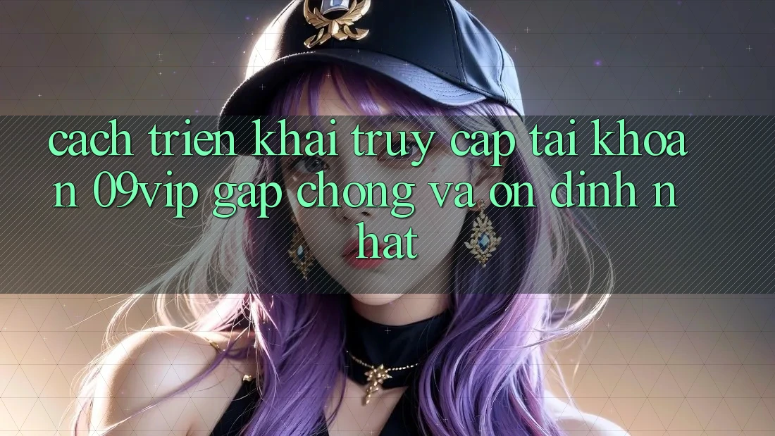 Cách triển khai Truy cập tài khoản 09vip Gấp Chóng Và Ổn định Nhất Cách triển khai Truy cập tài khoản 09vip Gấp Chóng Và Ổn định Nhất