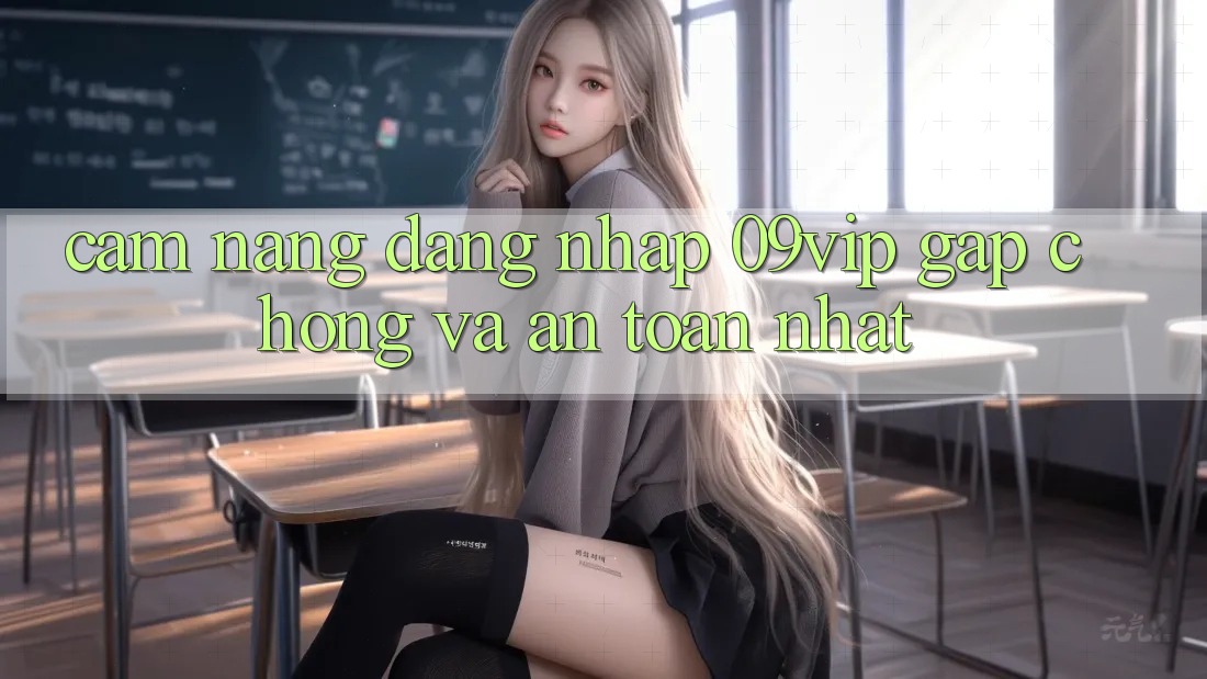 Cẩm nang Đăng Nhập 09vip Gấp Chóng Và An Toàn Nhất Cẩm nang Đăng Nhập 09vip Gấp Chóng Và An Toàn Nhất