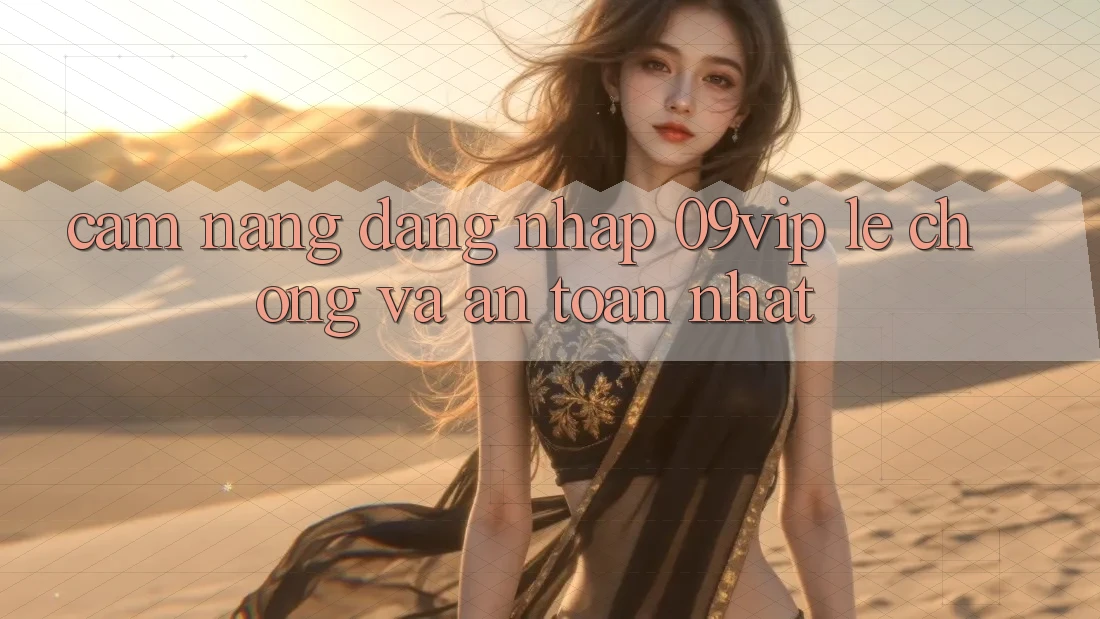 Cẩm nang Đăng Nhập 09vip Lẹ Chóng Và An Toàn Nhất Cẩm nang Đăng Nhập 09vip Lẹ Chóng Và An Toàn Nhất