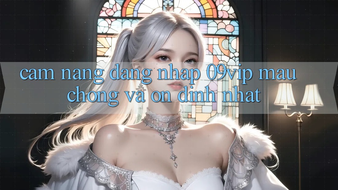 Cẩm nang Đăng Nhập 09vip Mau chóng Và Ổn định Nhất Cẩm nang Đăng Nhập 09vip Mau chóng Và Ổn định Nhất
