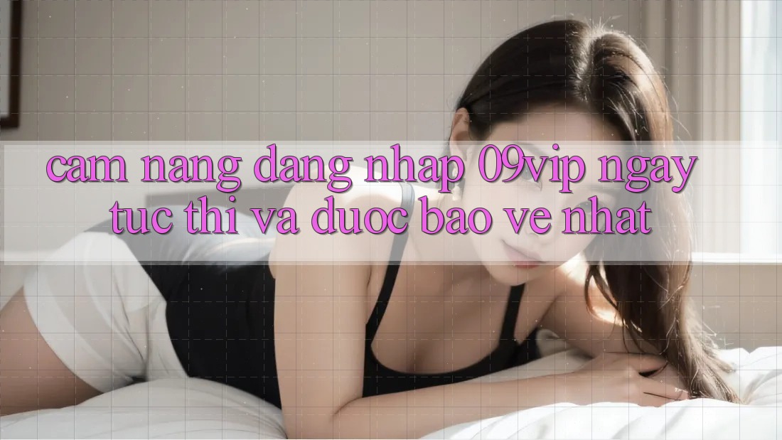Cẩm nang Đăng Nhập 09vip Ngay tức thì Và Được bảo vệ Nhất Cẩm nang Đăng Nhập 09vip Ngay tức thì Và Được bảo vệ Nhất