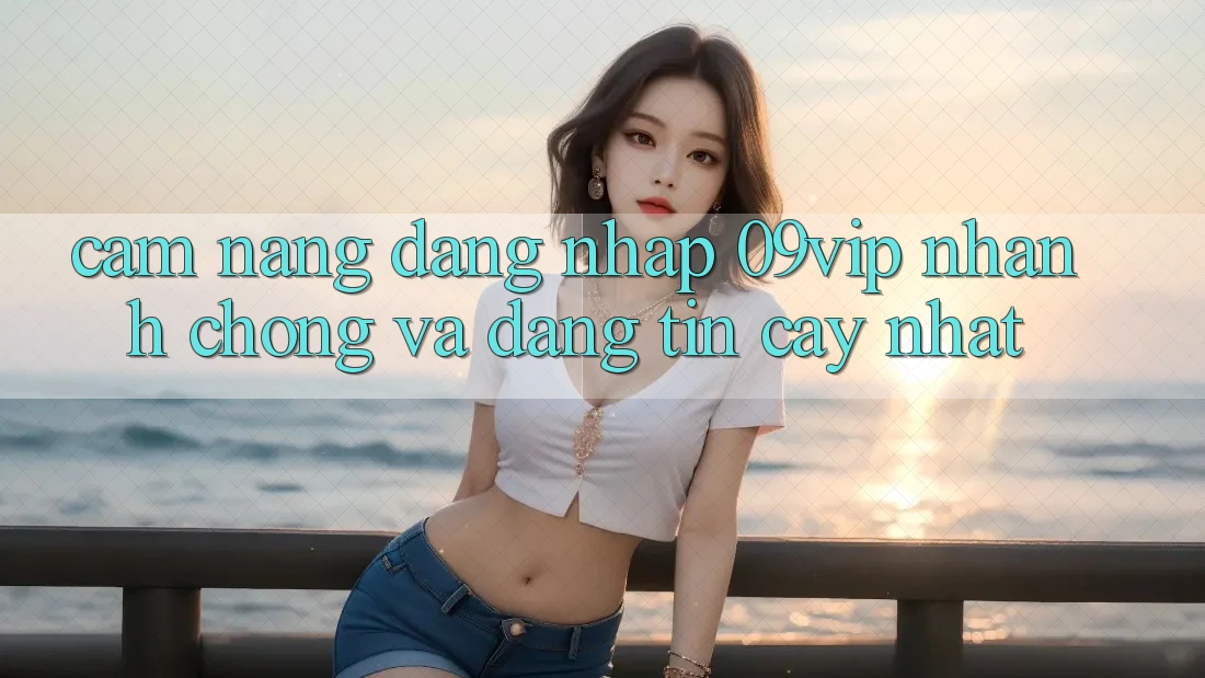 Cẩm nang Đăng Nhập 09vip Nhanh Chóng Và Đáng tin cậy Nhất Cẩm nang Đăng Nhập 09vip Nhanh Chóng Và Đáng tin cậy Nhất