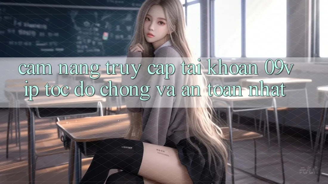Cẩm nang Truy cập tài khoản 09vip Tốc độ Chóng Và An Toàn Nhất Cẩm nang Truy cập tài khoản 09vip Tốc độ Chóng Và An Toàn Nhất