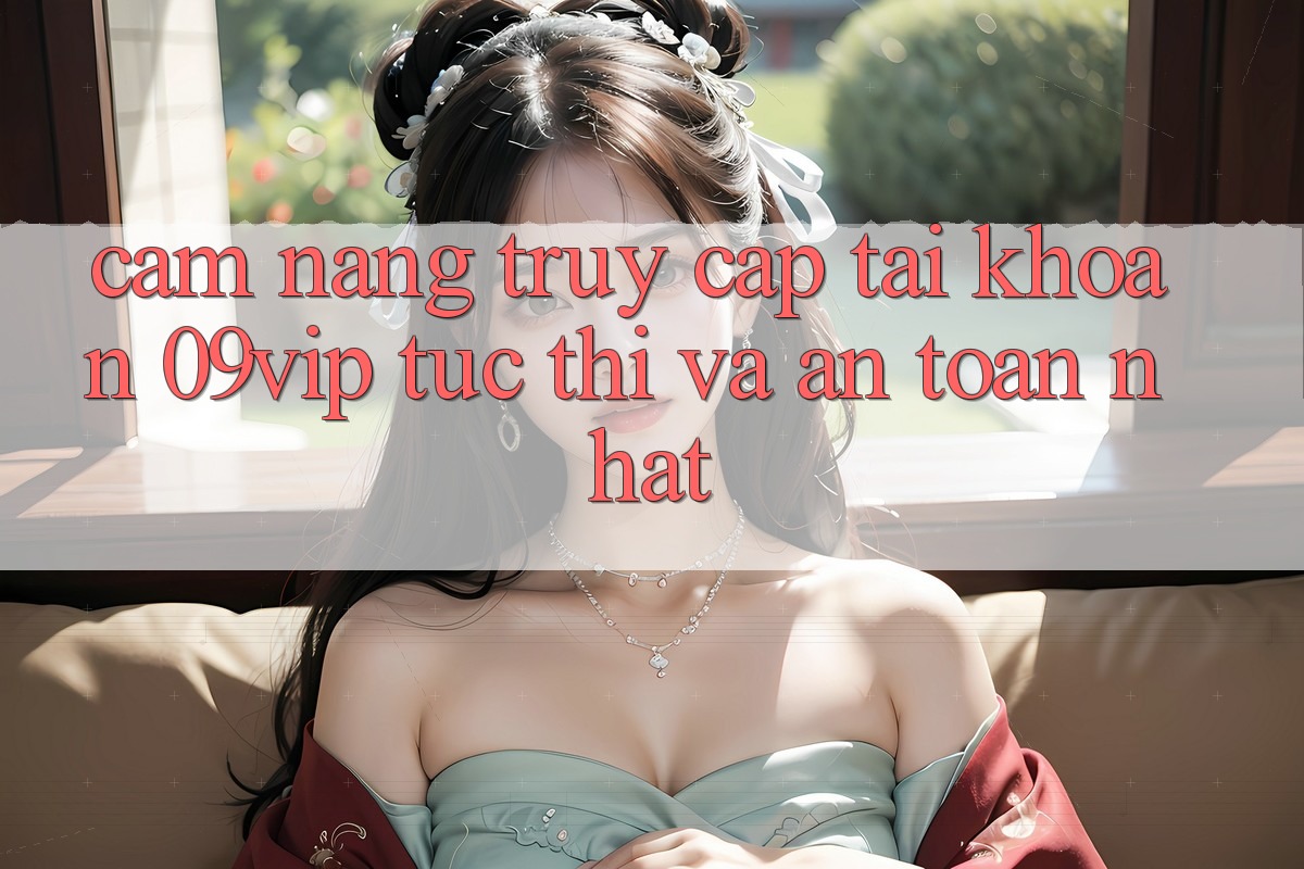 Cẩm nang Truy cập tài khoản 09vip Tức thì Và An toàn Nhất