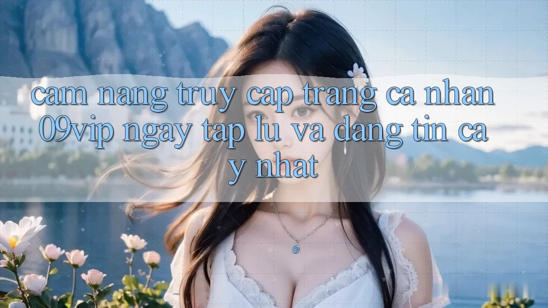 Cẩm nang Truy cập trang cá nhân 09vip Ngay tắp lự Và Đáng tin cậy Nhất