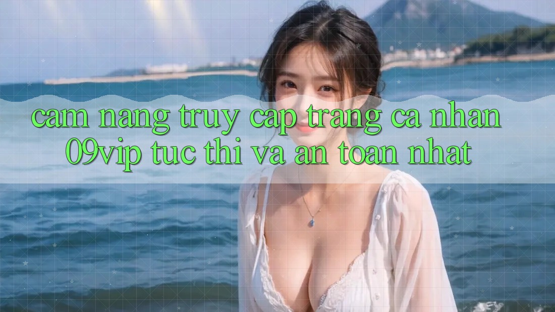 Cẩm nang Truy cập trang cá nhân 09vip Tức thì Và An Toàn Nhất Cẩm nang Truy cập trang cá nhân 09vip Tức thì Và An Toàn Nhất