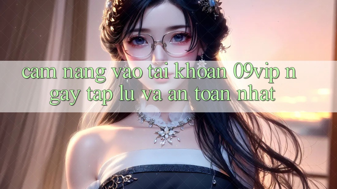 Cẩm nang Vào tài khoản 09vip Ngay tắp lự Và An Toàn Nhất Cẩm nang Vào tài khoản 09vip Ngay tắp lự Và An Toàn Nhất