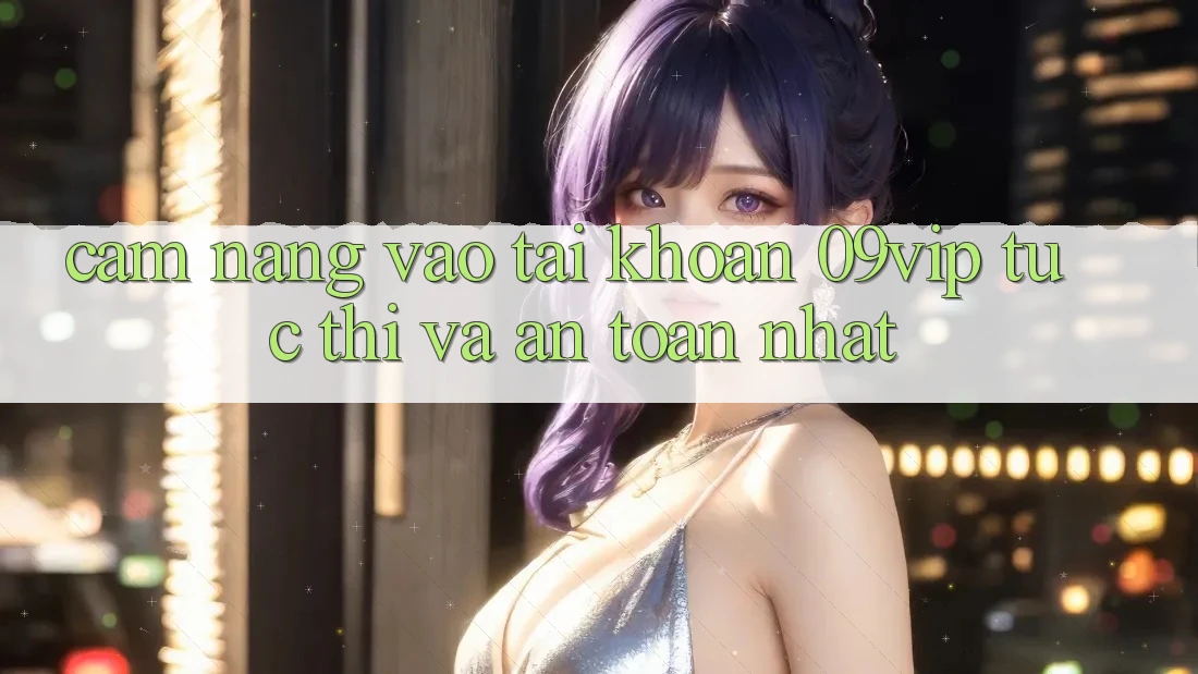 Cẩm nang Vào tài khoản 09vip Tức thì Và An Toàn Nhất Cẩm nang Vào tài khoản 09vip Tức thì Và An Toàn Nhất