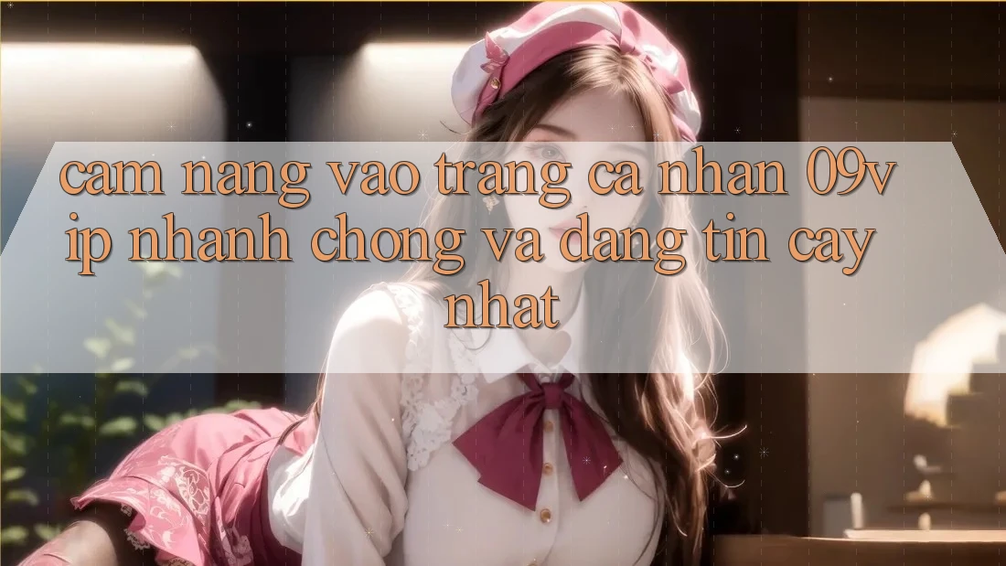 Cẩm nang Vào trang cá nhân 09vip Nhanh Chóng Và Đáng tin cậy Nhất Cẩm nang Vào trang cá nhân 09vip Nhanh Chóng Và Đáng tin cậy Nhất