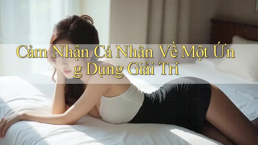 Cảm Nhận Cá Nhân Về Một Ứng Dụng Giải Trí Cảm Nhận Cá Nhân Về Một Ứng Dụng Giải Trí