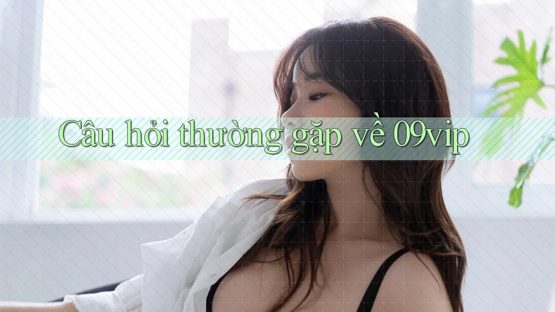 Câu hỏi thường gặp về 09vip