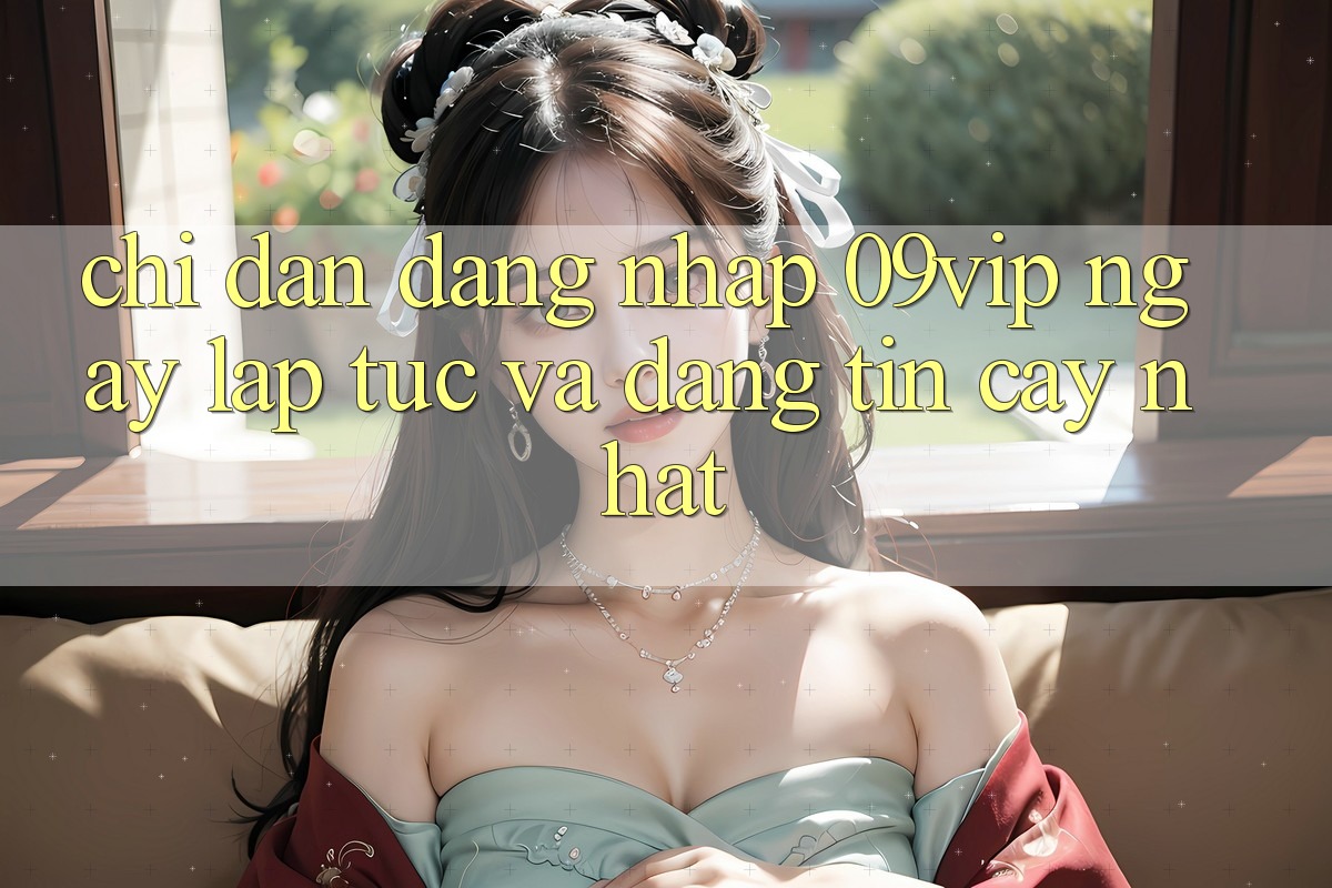 Chỉ dẫn Đăng Nhập 09vip Ngay lập tức Và Đáng tin cậy Nhất Chỉ dẫn Đăng Nhập 09vip Ngay lập tức Và Đáng tin cậy Nhất