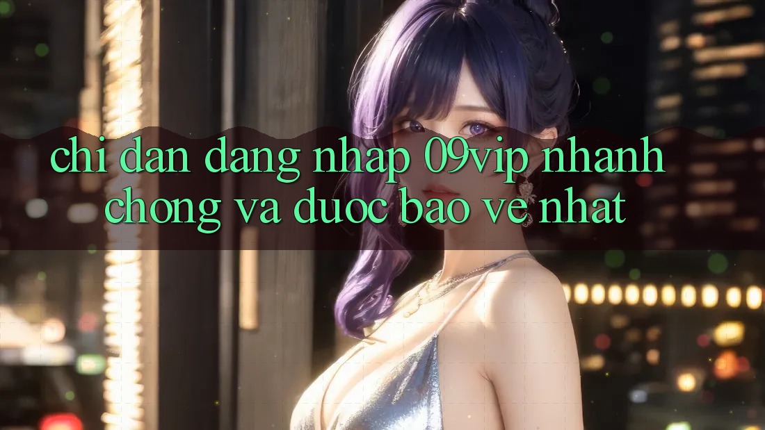 Chỉ dẫn Đăng Nhập 09vip Nhanh Chóng Và Được bảo vệ Nhất Chỉ dẫn Đăng Nhập 09vip Nhanh Chóng Và Được bảo vệ Nhất