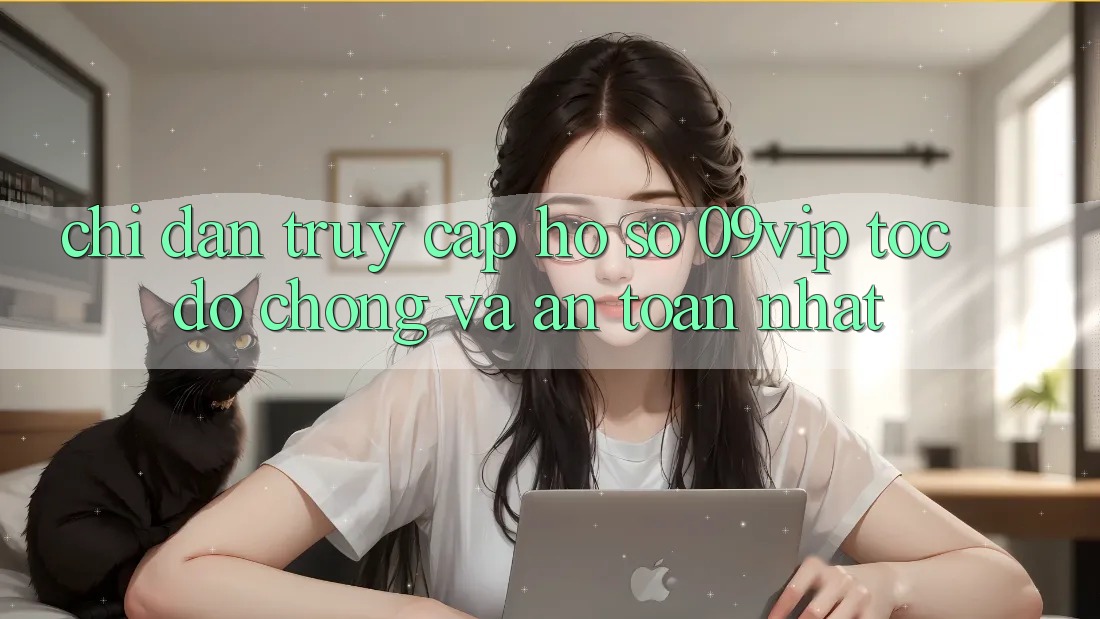 Chỉ dẫn Truy cập hồ sơ 09vip Tốc độ Chóng Và An Toàn Nhất