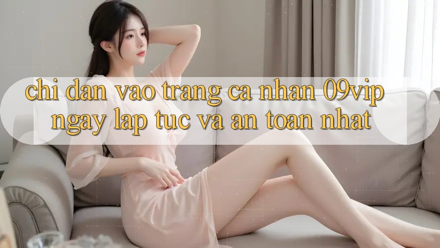 Chỉ dẫn Vào trang cá nhân 09vip Ngay lập tức Và An Toàn Nhất Chỉ dẫn Vào trang cá nhân 09vip Ngay lập tức Và An Toàn Nhất