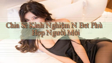 chia sẻ kinh nghiệm n bet phù hợp người mới