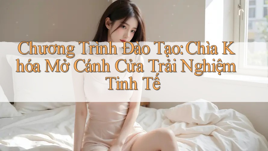 Chương Trình Đào Tạo: Chìa Khóa Mở Cánh Cửa Trải Nghiệm Tinh Tế