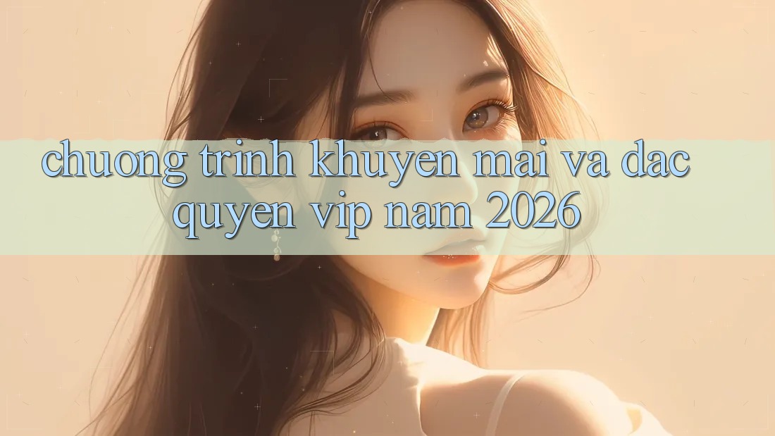 Chương Trình Khuyến Mãi Và Đặc Quyền VIP Năm 2026