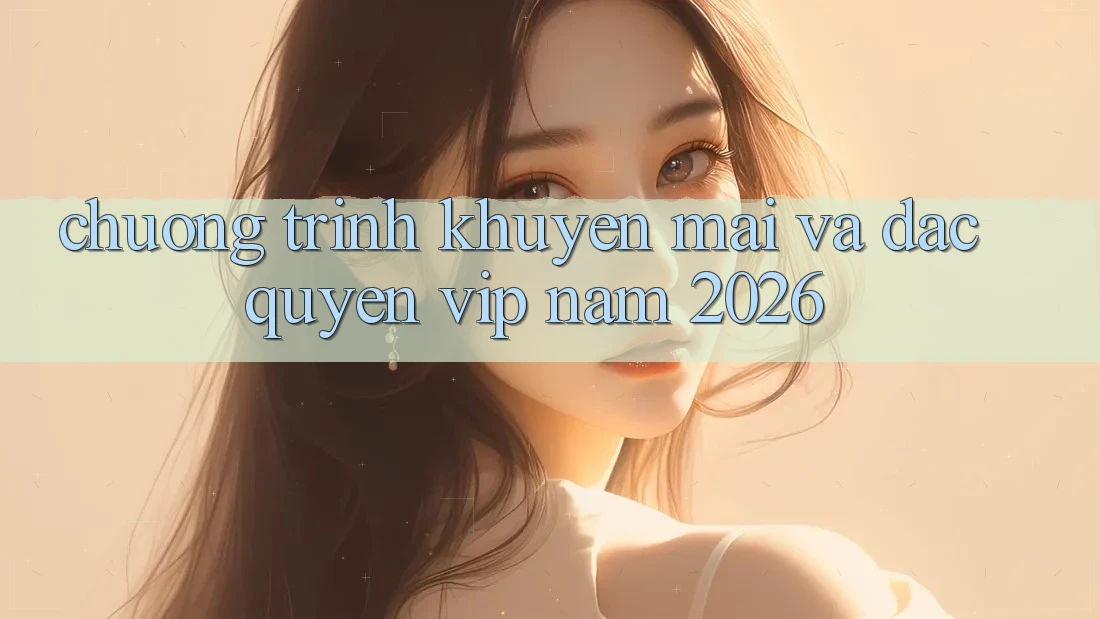 Chương Trình Khuyến Mãi Và Đặc Quyền VIP Năm 2026 Chương Trình Khuyến Mãi Và Đặc Quyền VIP Năm 2026