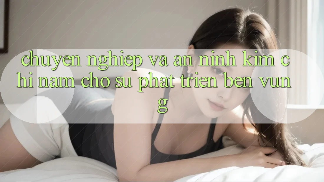Chuyên nghiệp Và An ninh - Kim Chỉ Nam Cho Sự Phát Triển Bền Vững Chuyên nghiệp Và An ninh - Kim Chỉ Nam Cho Sự Phát Triển Bền Vững