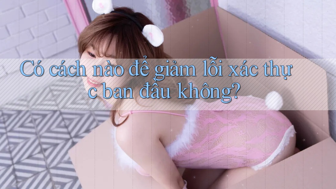 Có cách nào để giảm lỗi xác thực ban đầu không? Có cách nào để giảm lỗi xác thực ban đầu không?