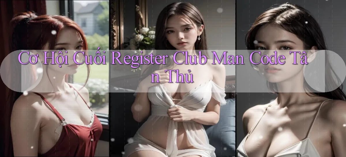 cơ hội cuối register club man code tân thủ