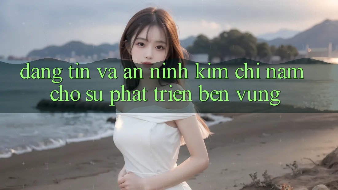 Đáng tin Và An ninh - Kim Chỉ Nam Cho Sự Phát Triển Bền Vững Đáng tin Và An ninh - Kim Chỉ Nam Cho Sự Phát Triển Bền Vững