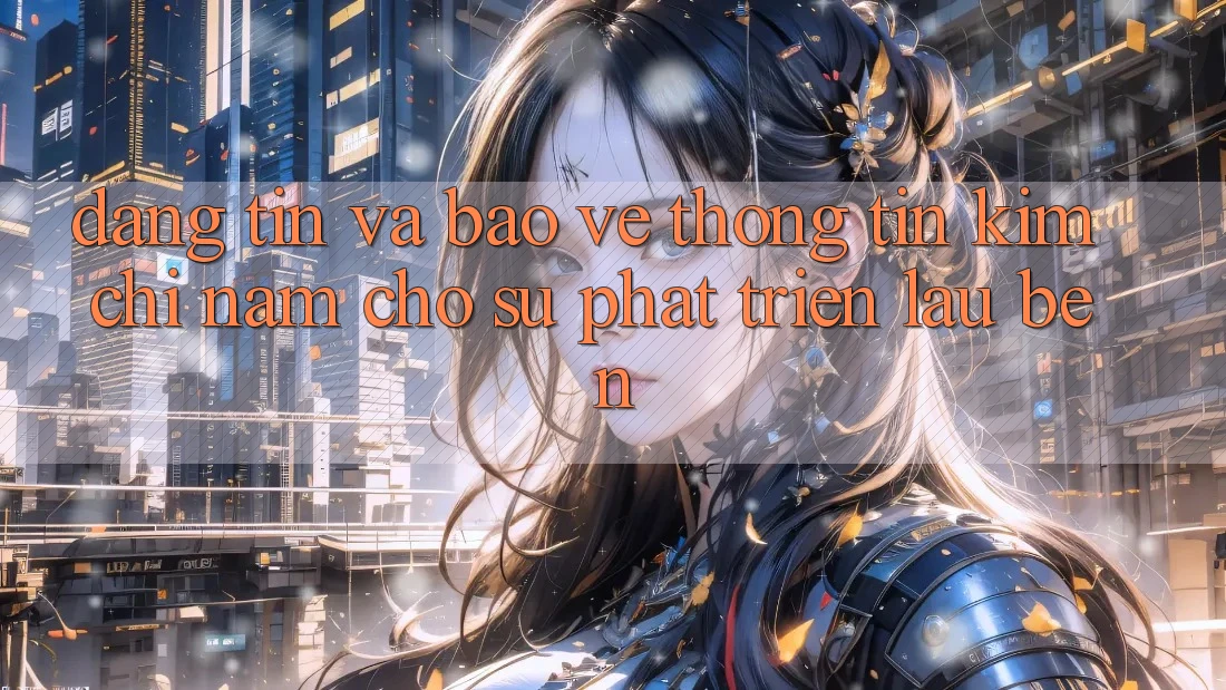 Đáng tin Và Bảo vệ thông tin - Kim Chỉ Nam Cho Sự Phát Triển Lâu bền Đáng tin Và Bảo vệ thông tin - Kim Chỉ Nam Cho Sự Phát Triển Lâu bền