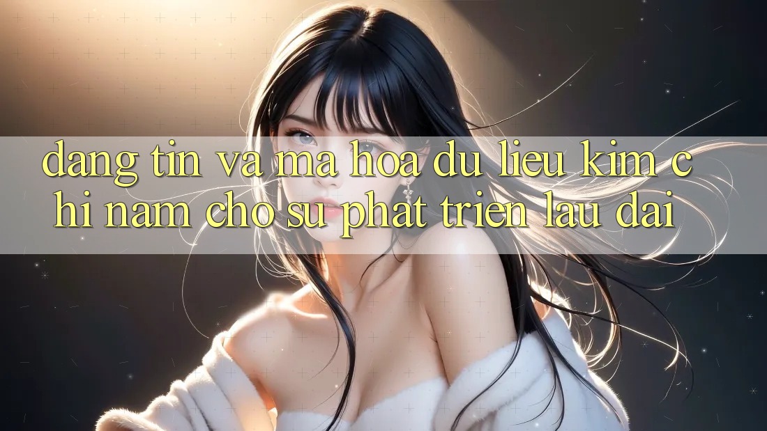 Đáng tin Và Mã hóa dữ liệu - Kim Chỉ Nam Cho Sự Phát Triển Lâu dài Đáng tin Và Mã hóa dữ liệu - Kim Chỉ Nam Cho Sự Phát Triển Lâu dài