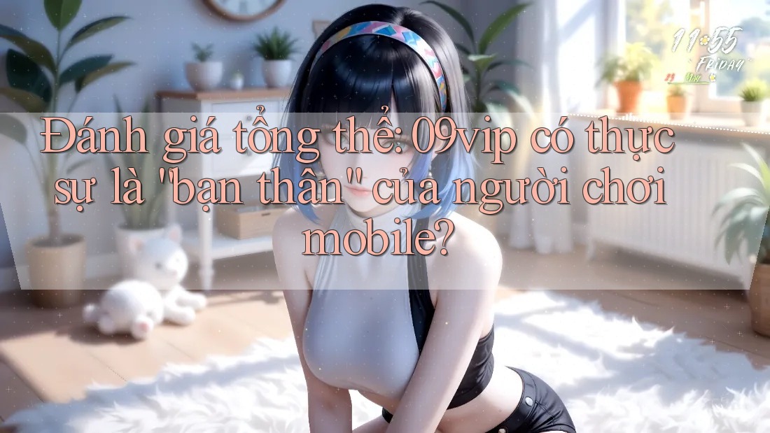 Đánh giá tổng thể: 09vip có thực sự là “bạn thân” của người chơi mobile? Đánh giá tổng thể: 09vip có thực sự là “bạn thân” của người chơi mobile?