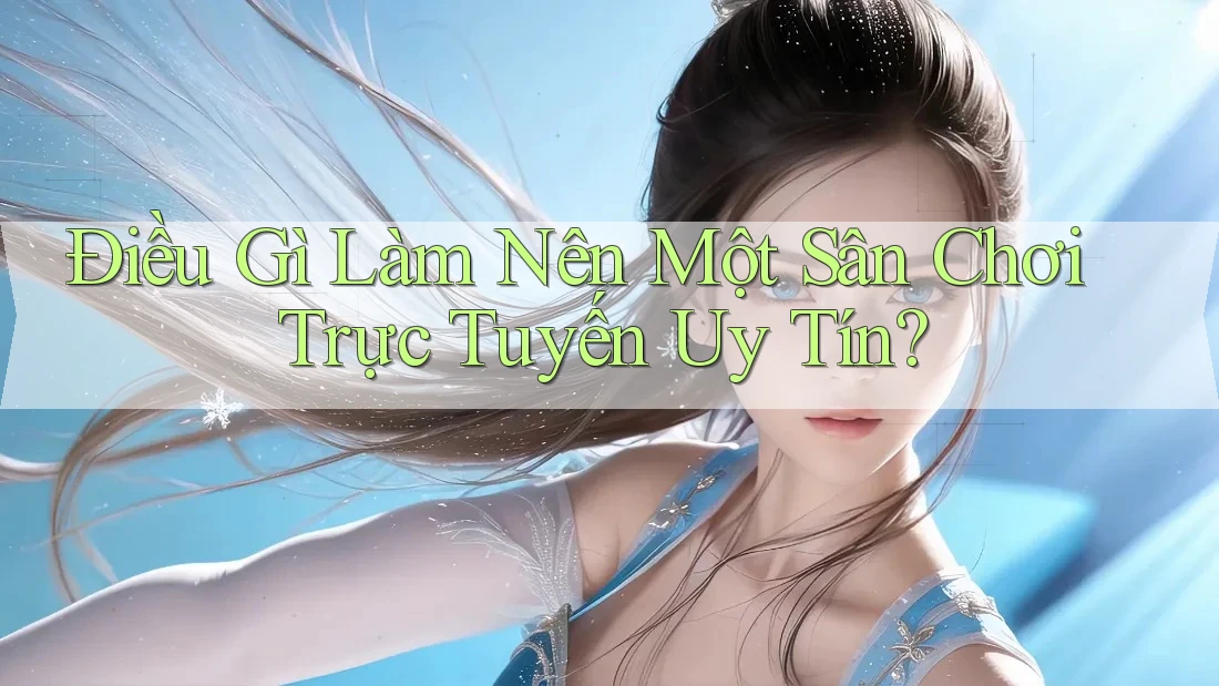 Điều Gì Làm Nên Một Sân Chơi Trực Tuyến Uy Tín? Điều Gì Làm Nên Một Sân Chơi Trực Tuyến Uy Tín?