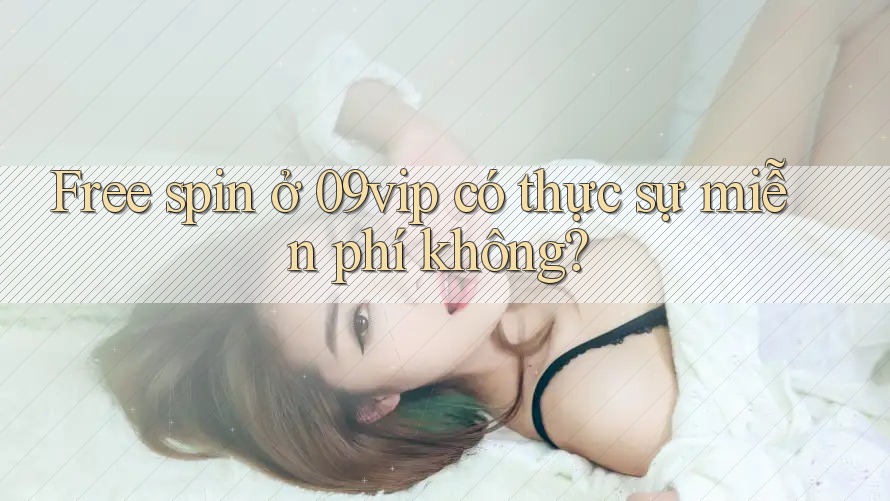 Free spin ở 09vip có thực sự miễn phí không? Free spin ở 09vip có thực sự miễn phí không?