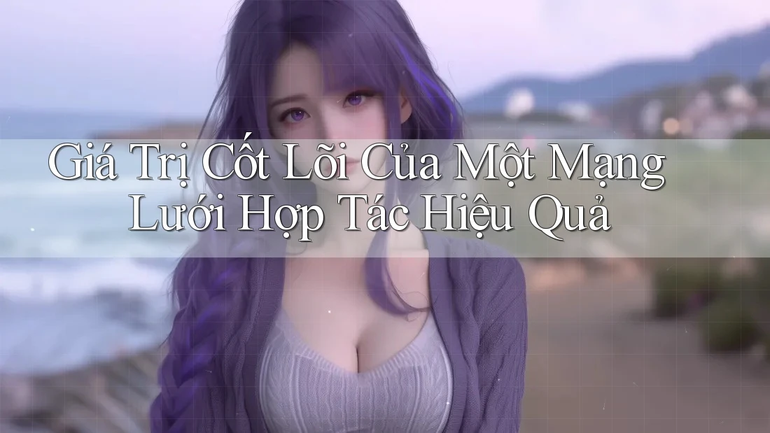 Giá Trị Cốt Lõi Của Một Mạng Lưới Hợp Tác Hiệu Quả Giá Trị Cốt Lõi Của Một Mạng Lưới Hợp Tác Hiệu Quả
