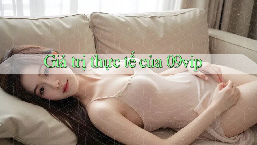 Giá trị thực tế của 09vip Giá trị thực tế của 09vip