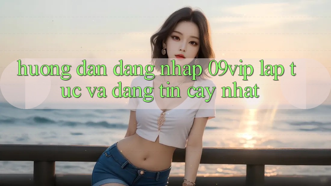 Hướng Dẫn Đăng Nhập 09vip Lập tức Và Đáng tin cậy Nhất Hướng Dẫn Đăng Nhập 09vip Lập tức Và Đáng tin cậy Nhất