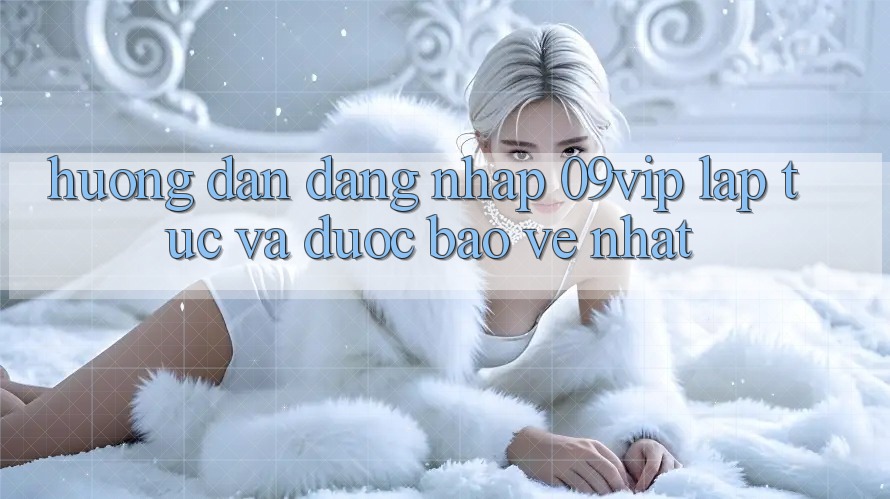 Hướng Dẫn Đăng Nhập 09vip Lập tức Và Được bảo vệ Nhất Hướng Dẫn Đăng Nhập 09vip Lập tức Và Được bảo vệ Nhất