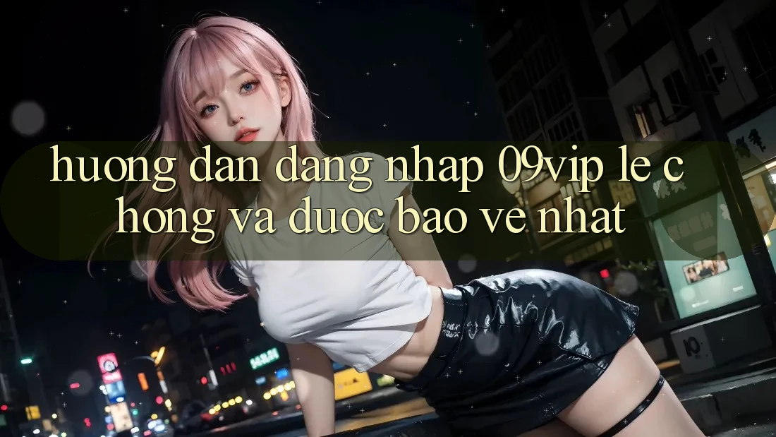 Hướng Dẫn Đăng nhập 09vip Lẹ Chóng Và Được bảo vệ Nhất Hướng Dẫn Đăng nhập 09vip Lẹ Chóng Và Được bảo vệ Nhất