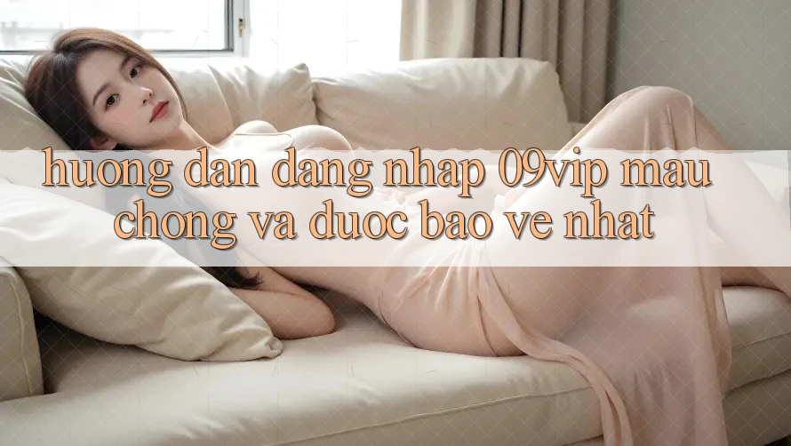 Hướng Dẫn Đăng Nhập 09vip Mau Chóng Và Được bảo vệ Nhất Hướng Dẫn Đăng Nhập 09vip Mau Chóng Và Được bảo vệ Nhất