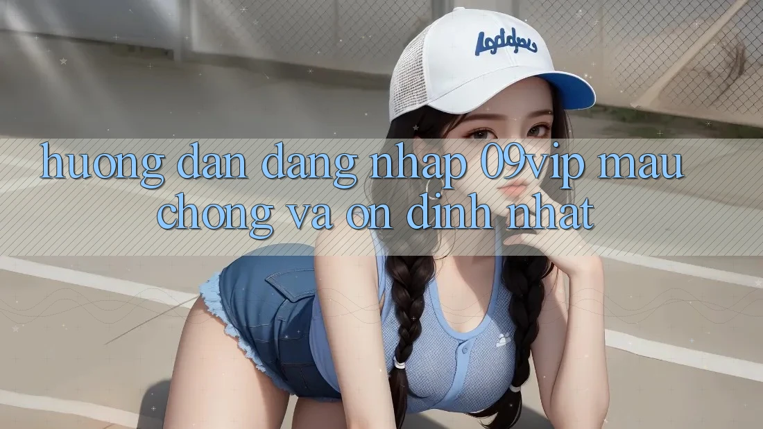 Hướng Dẫn Đăng Nhập 09vip Mau Chóng Và Ổn định Nhất Hướng Dẫn Đăng Nhập 09vip Mau Chóng Và Ổn định Nhất