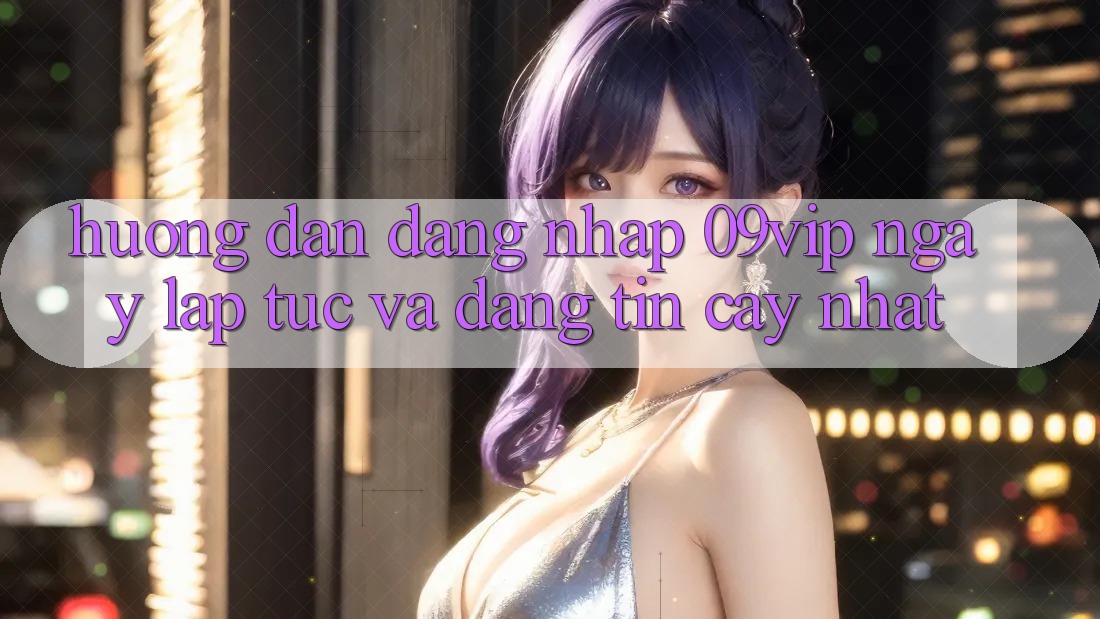Hướng dẫn Đăng Nhập 09vip Ngay lập tức Và Đáng tin cậy Nhất Hướng dẫn Đăng Nhập 09vip Ngay lập tức Và Đáng tin cậy Nhất